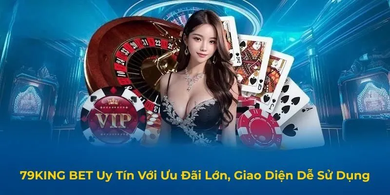 79KING BET Uy Tín Với Ưu Đãi Lớn, Giao Diện Dễ Sử Dụng
