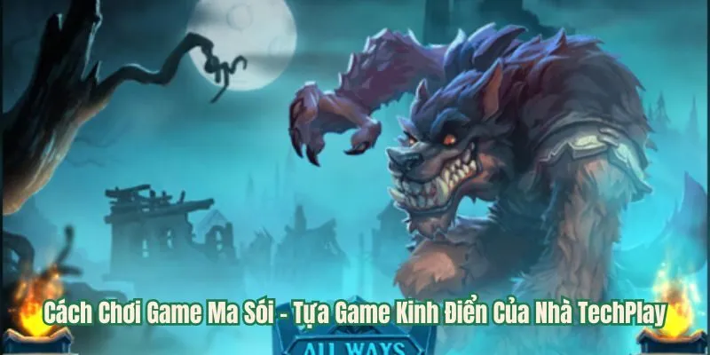 Cách Chơi Game Ma Sói - Tựa Game Kinh Điển Của Nhà TechPlay