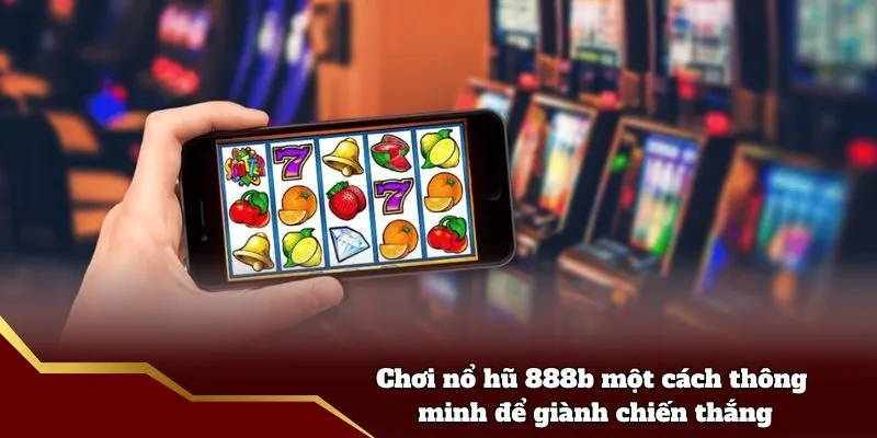 Chơi nổ hũ 888b một cách thông minh để giành chiến thắng