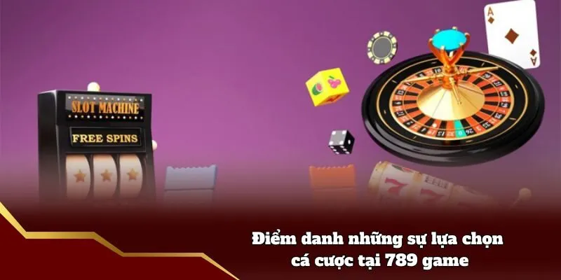 Điểm danh những sự lựa chọn cá cược tại 789 game