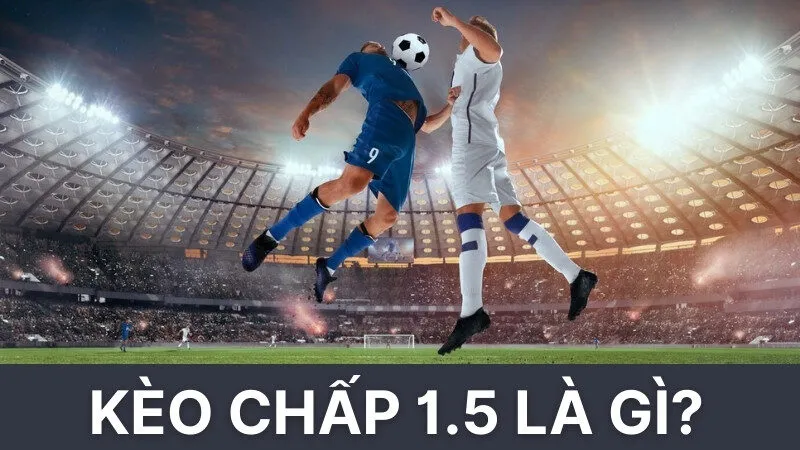 Kèo chấp 1.5 là gì?