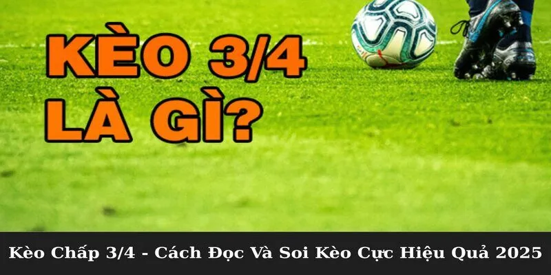 Kèo Chấp 3/4 - Cách Đọc Và Soi Kèo Cực Hiệu Quả 2025