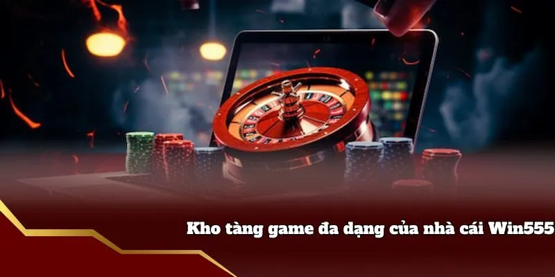 Kho tàng game đa dạng của nhà cái Win555