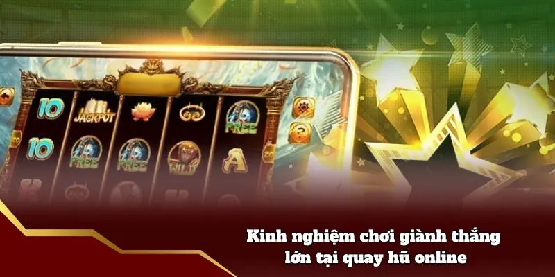 Kinh nghiệm chơi giành thắng lớn tại quay hũ online