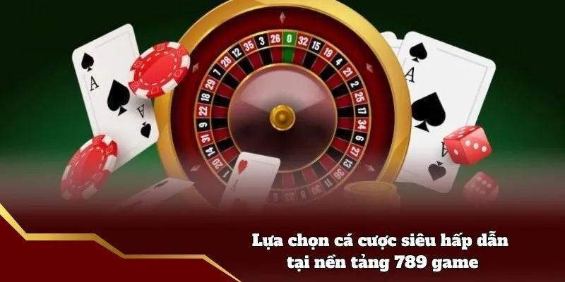 Lựa chọn cá cược siêu hấp dẫn tại nền tảng 789 game