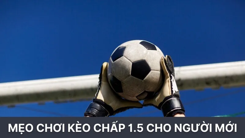 Mẹo chơi kèo chấp 1.5 cho người mới