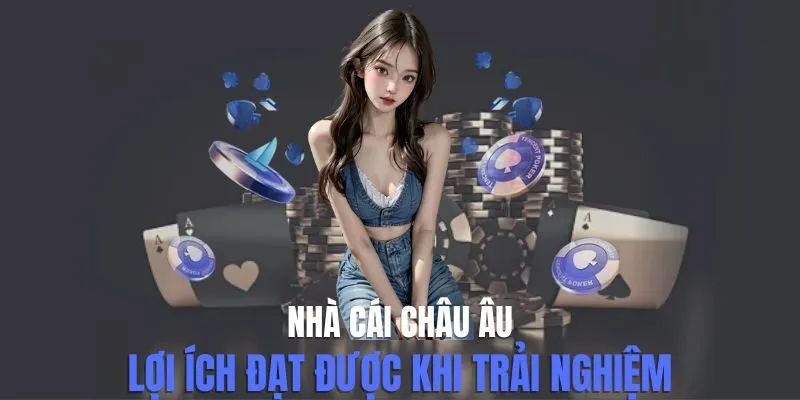 Nhà Cái Châu Âu - Lợi Ích Đạt Được Khi Trải Nghiệm