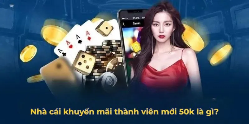 Nhà cái khuyến mãi thành viên mới 50k là gì?