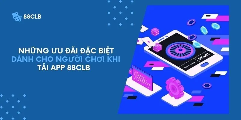 Những ưu đãi đặc biệt dành cho người chơi khi tải app 88CLB