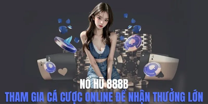 Nổ Hũ 888b - Tham Gia Cá Cược Online Để Nhận Thưởng Lớn