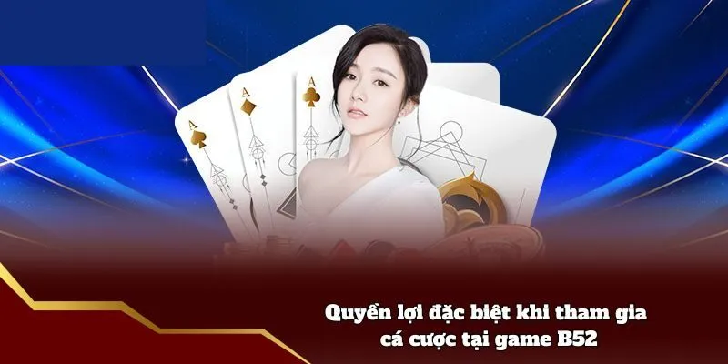 Quyền lợi đặc biệt khi tham gia cá cược tại game B52