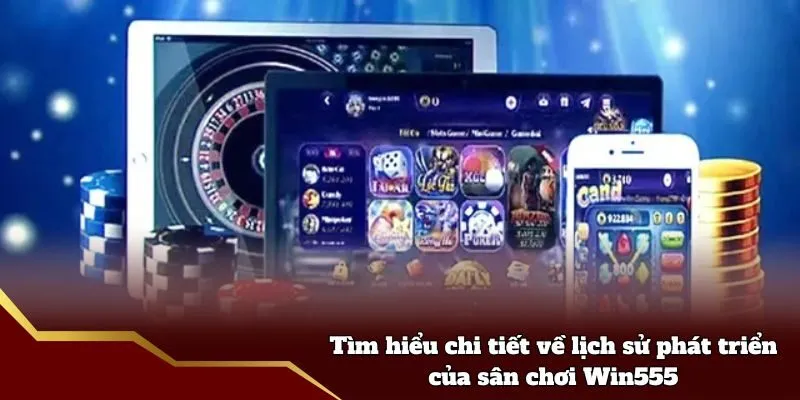 Tìm hiểu chi tiết về lịch sử phát triển của sân chơi Win555