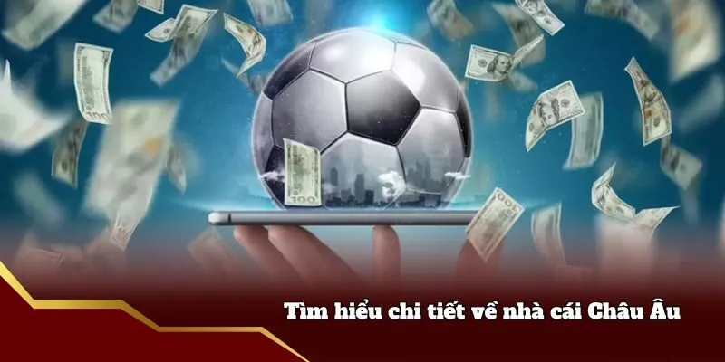 Tìm hiểu chi tiết về nhà cái Châu Âu