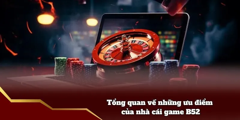 Tổng quan về những ưu điểm của nhà cái game B52